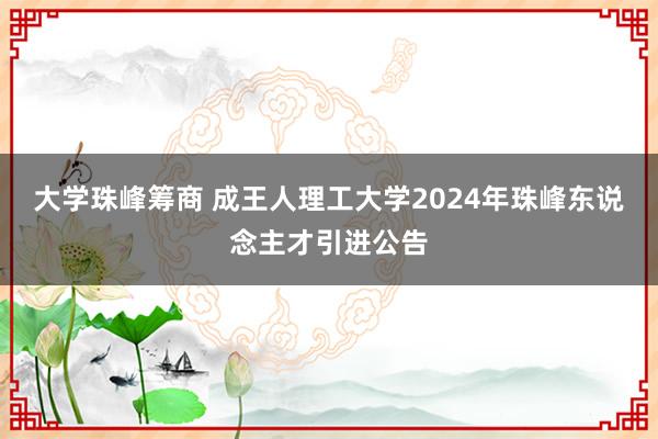 大学珠峰筹商 成王人理工大学2024年珠峰东说念主才引进公告
