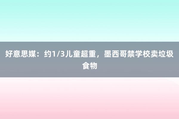 好意思媒：约1/3儿童超重，墨西哥禁学校卖垃圾食物