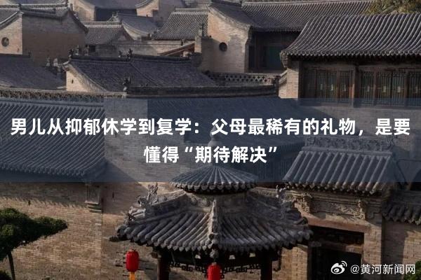 男儿从抑郁休学到复学：父母最稀有的礼物，是要懂得“期待解决”