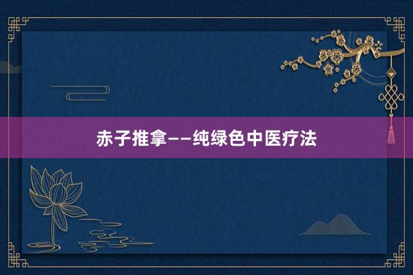 赤子推拿——纯绿色中医疗法