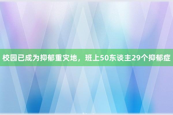 校园已成为抑郁重灾地,班上50东谈主29个抑郁症