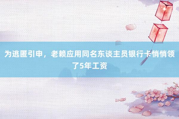 为逃匿引申，老赖应用同名东谈主员银行卡悄悄领了5年工资