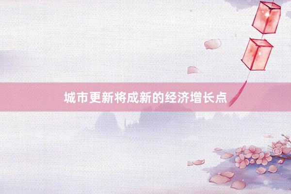 城市更新将成新的经济增长点