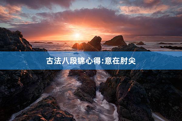 古法八段锦心得:意在肘尖
