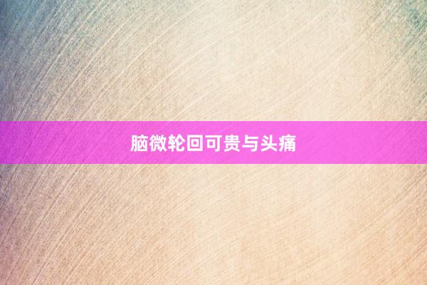 脑微轮回可贵与头痛