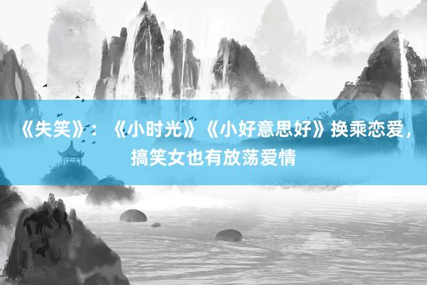 《失笑》：《小时光》《小好意思好》换乘恋爱，搞笑女也有放荡爱情
