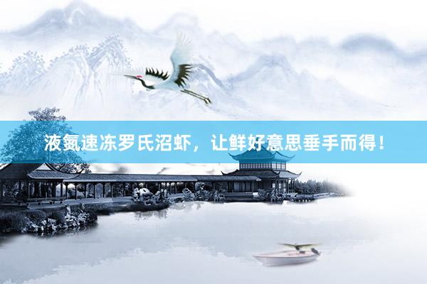 液氮速冻罗氏沼虾，让鲜好意思垂手而得！
