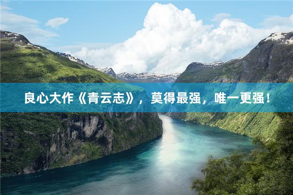 良心大作《青云志》，莫得最强，唯一更强！