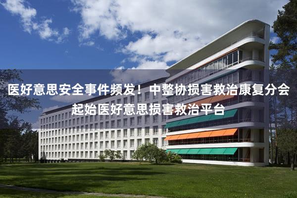 医好意思安全事件频发！中整协损害救治康复分会起始医好意思损害救治平台