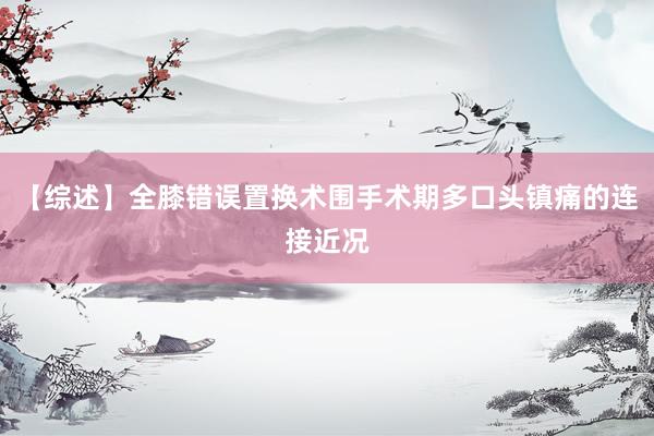 【综述】全膝错误置换术围手术期多口头镇痛的连接近况