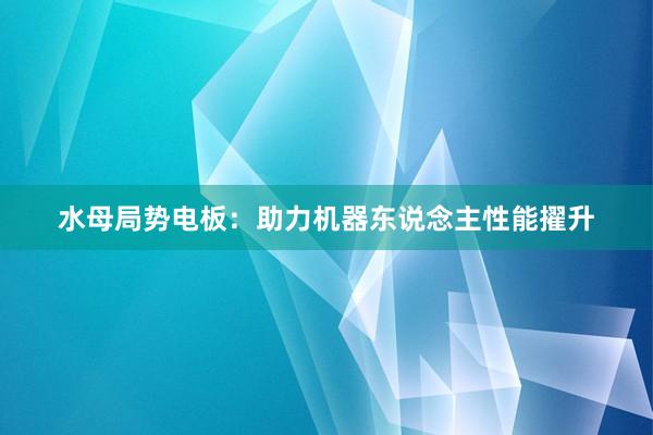 水母局势电板：助力机器东说念主性能擢升