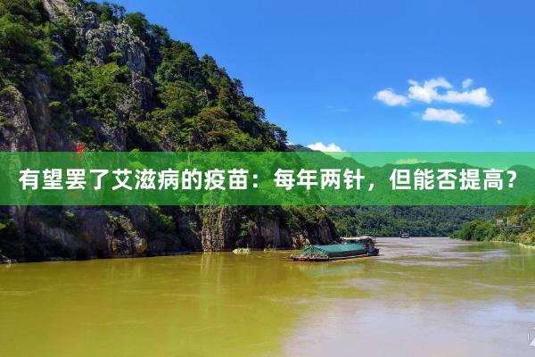 有望罢了艾滋病的疫苗：每年两针，但能否提高？