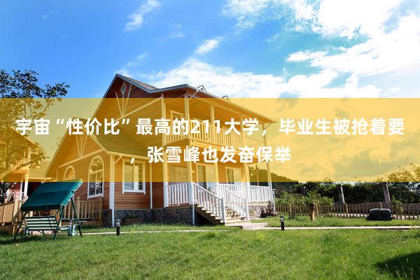 宇宙“性价比”最高的211大学，毕业生被抢着要，张雪峰也发奋保举