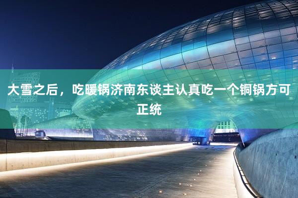 大雪之后，吃暖锅济南东谈主认真吃一个铜锅方可正统