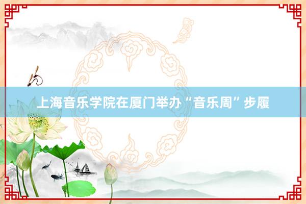 上海音乐学院在厦门举办“音乐周”步履