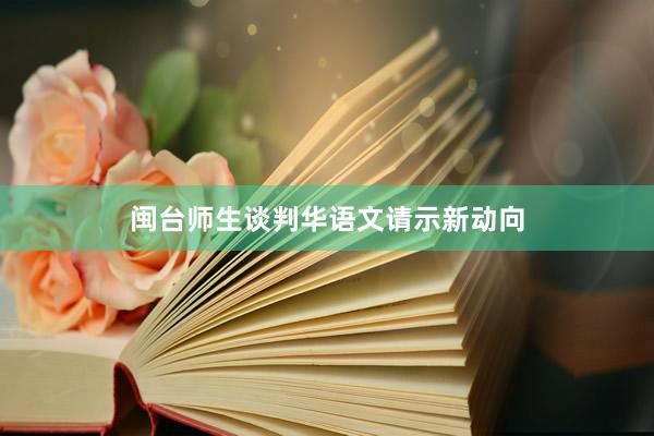 闽台师生谈判华语文请示新动向