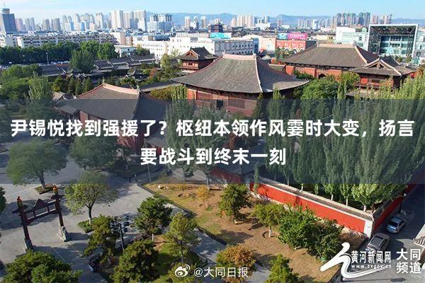 尹锡悦找到强援了？枢纽本领作风霎时大变，扬言要战斗到终末一刻