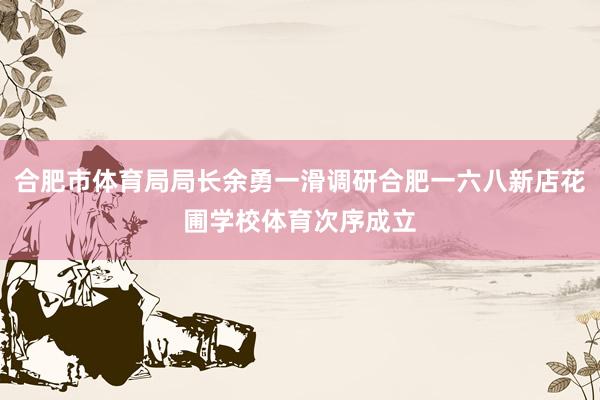 合肥市体育局局长余勇一滑调研合肥一六八新店花圃学校体育次序成立